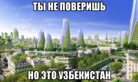 ты не поверишь но это узбекистан