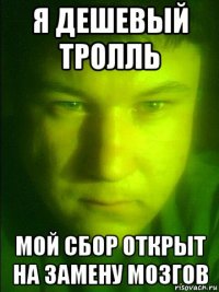 я дешевый тролль мой сбор открыт на замену мозгов