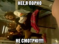 нее,я порно не смотрю!!!!