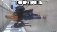 она не хороша 