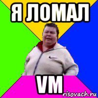 я ломал vm