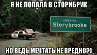 я не попала в сторибрук но ведь мечтать не вредно?)