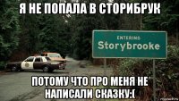 я не попала в сторибрук потому что про меня не написали сказку:(