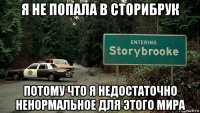 я не попала в сторибрук потому что я недостаточно ненормальное для этого мира