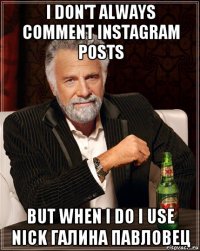 i don't always comment instagram posts but when i do i use nick галина павловец