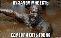 ну зачем мне есть еду если есть говно
