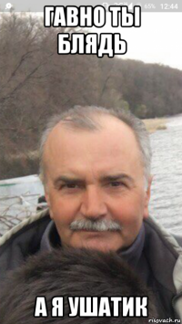 гавно ты блядь а я ушатик