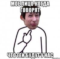 мое лицо когда говорят что геи будут у нас