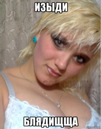 изыди блядищща
