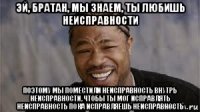 эй, братан, мы знаем, ты любишь неисправности поэтому мы поместили неисправность внутрь неисправности, чтобы ты мог исправлять неисправность пока исправляешь неисправность