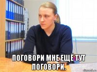  поговори мне ещё тут поговори.