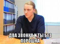  два звонка и ты без порошка