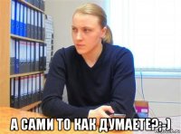  а сами то как думаете?;-)