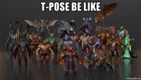 t-pose be like 