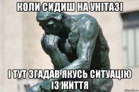 коли сидиш на унітазі і тут згадав якусь ситуацію із життя