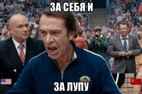 за себя и за лупу