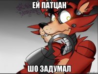 ей патцан шо задумал