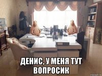  денис, у меня тут вопросик