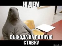 ждем выхода на полную ставку