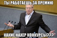 ты работаешь за премию какие нахер конкурсы???