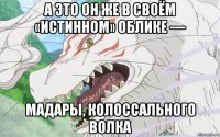 а это он же в своём «истинном» облике — мадары, колоссального волка