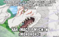 как и оригинал, это низкое фэнтези о духах, живущих среди людей, сродни таким сериалам, как «мастер муси» и «мононокэ»