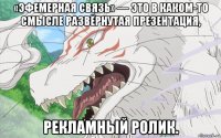 «эфемерная связь» — это в каком-то смысле развёрнутая презентация, рекламный ролик.