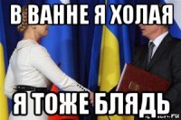 в ванне я холая я тоже блядь