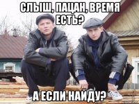 слыш, пацан, время есть? а если найду?