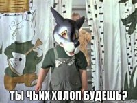  ты чьих холоп будешь?