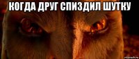 когда друг спиздил шутку 