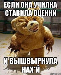 если она училка ставила оценки и вышвырнула нах*й