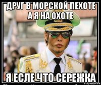 друг в морской пехоте а я на охоте я есле что сережка