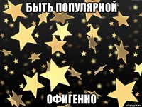 быть популярной офигенно