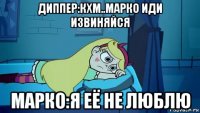 диппер:кхм..марко иди извиняйся марко:я её не люблю