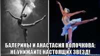  балерины и анастасия волочкова: не унижайте настоящих звезд!
