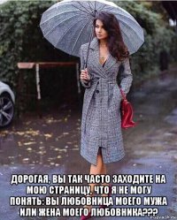  дорогая, вы так часто заходите на мою страницу, что я не могу понять: вы любовница моего мужа или жена моего любовника???