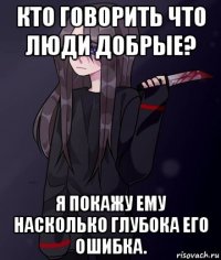 кто говорить что люди добрые? я покажу ему насколько глубока его ошибка.