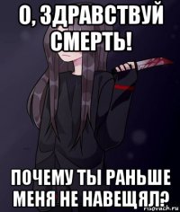 о, здравствуй смерть! почему ты раньше меня не навещял?