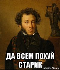  да всем похуй старик