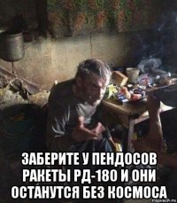  заберите у пендосов ракеты рд-180 и они останутся без космоса
