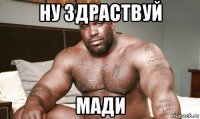 ну здраствуй мади
