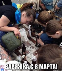  варяжка,с 8 марта!
