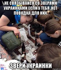 не связывайся со зверями украинками если у тебя ,нет поводка для них. звери украинки