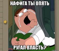 нафига ты опять ругал власть?