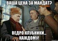ваша цена за мандат? ведро клубники... каждому!
