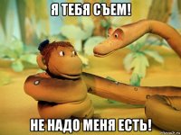 я тебя съем! не надо меня есть!