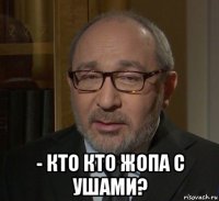  - кто кто жопа с ушами?