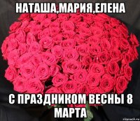 наташа,мария,елена с праздником весны 8 марта