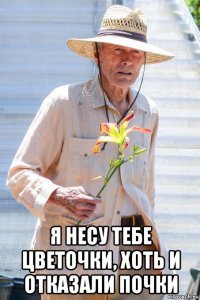  я несу тебе цветочки, хоть и отказали почки